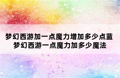 梦幻西游加一点魔力增加多少点蓝 梦幻西游一点魔力加多少魔法